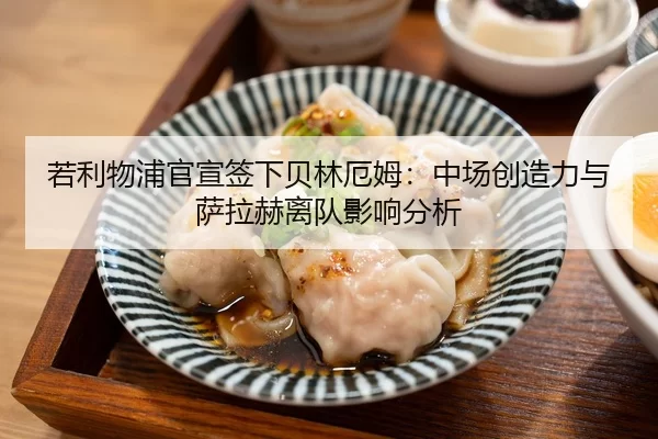 若利物浦官宣签下贝林厄姆：中场创造力与萨拉赫离队影响分析