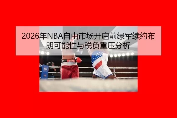 2026年NBA自由市场开启前绿军续约布朗可能性与税负重压分析