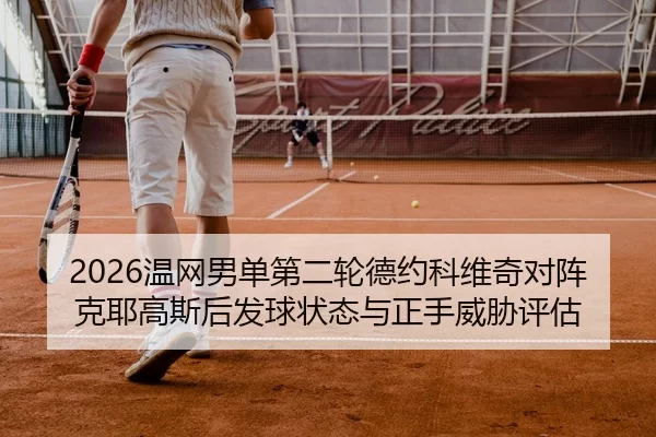 2026温网男单第二轮德约科维奇对阵克耶高斯后发球状态与正手威胁评估