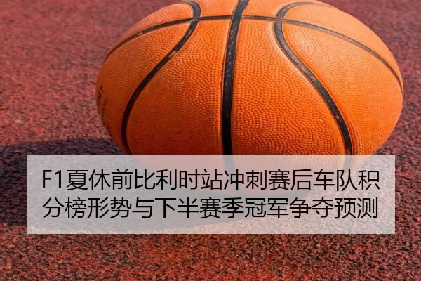 F1夏休前比利时站冲刺赛后车队积分榜形势与下半赛季冠军争夺预测