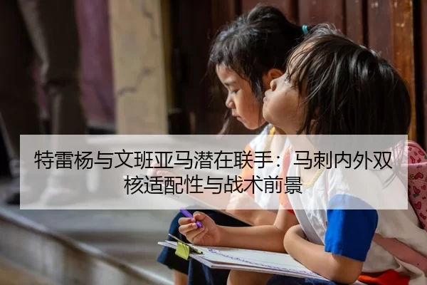 特雷杨与文班亚马潜在联手：马刺内外双核适配性与战术前景